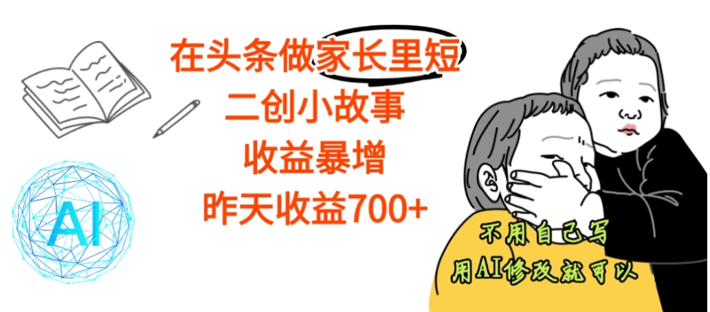 【震惊】在头条做家长里短二创小故事，收益暴增，昨天收益700+_网创掘金