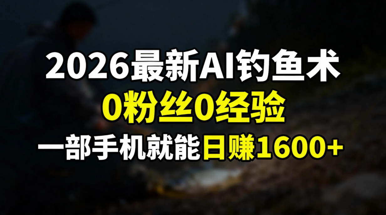 2026最新AI钓鱼术:0粉丝0经验，一部手机就能开启赚钱模式_网创掘金